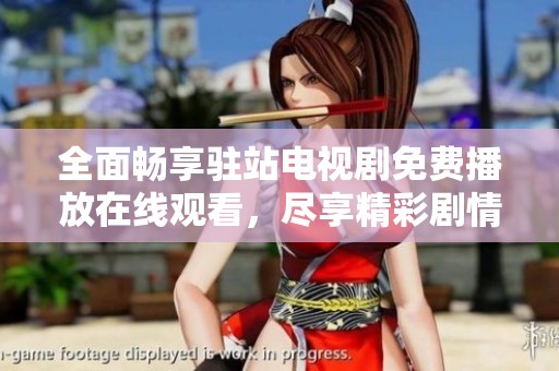 全面畅享驻站电视剧免费播放在线观看，尽享精彩剧情不容错过