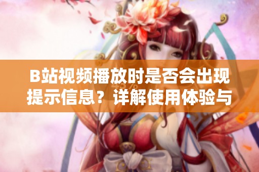 B站视频播放时是否会出现提示信息？详解使用体验与注意事项