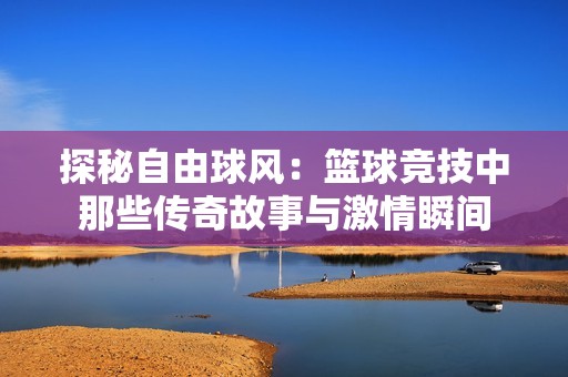 探秘自由球风：篮球竞技中那些传奇故事与激情瞬间
