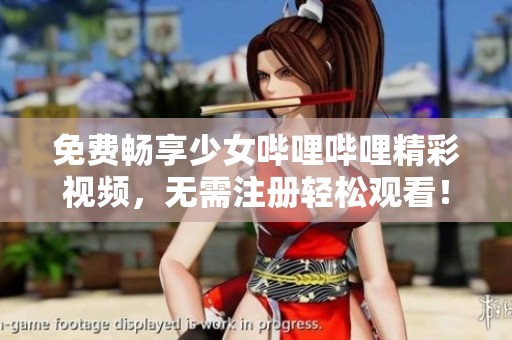 免费畅享少女哔哩哔哩精彩视频，无需注册轻松观看！