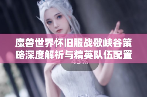 魔兽世界怀旧服战歌峡谷策略深度解析与精英队伍配置秘诀分享