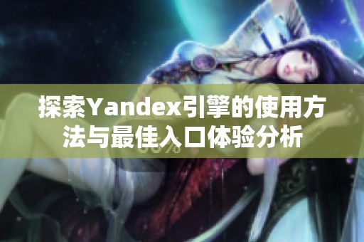 探索Yandex引擎的使用方法与最佳入口体验分析