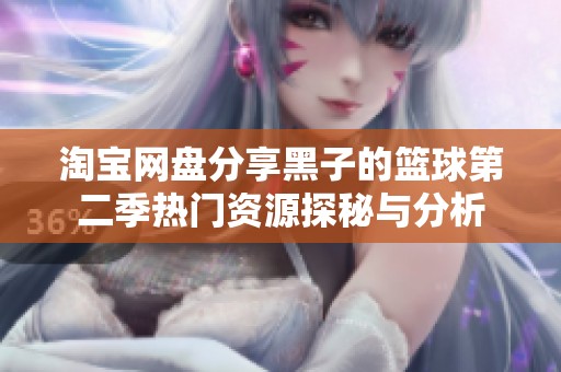 淘宝网盘分享黑子的篮球第二季热门资源探秘与分析