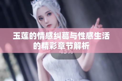 玉莲的情感纠葛与性感生活的精彩章节解析