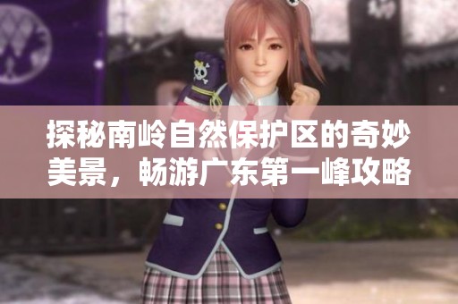 探秘南岭自然保护区的奇妙美景，畅游广东第一峰攻略详解