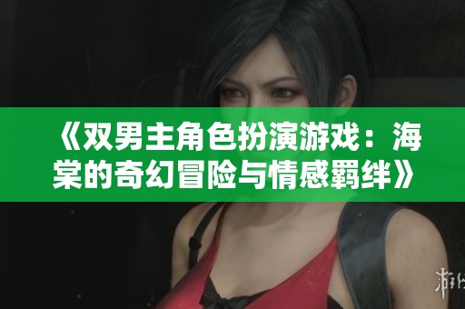 《双男主角色扮演游戏：海棠的奇幻冒险与情感羁绊》