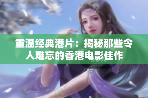重温经典港片：揭秘那些令人难忘的香港电影佳作