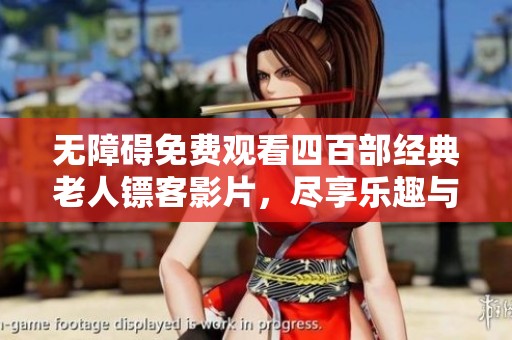 无障碍免费观看四百部经典老人镖客影片，尽享乐趣与回忆