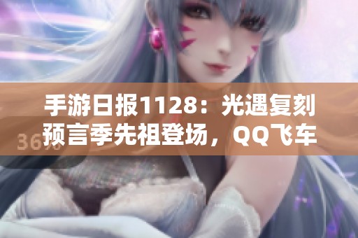 手游日报1128：光遇复刻预言季先祖登场，QQ飞车手游迎来重大版本更新