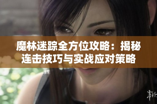 魔林迷踪全方位攻略：揭秘连击技巧与实战应对策略