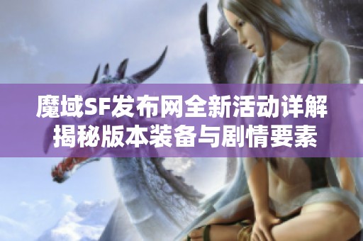 魔域SF发布网全新活动详解 揭秘版本装备与剧情要素
