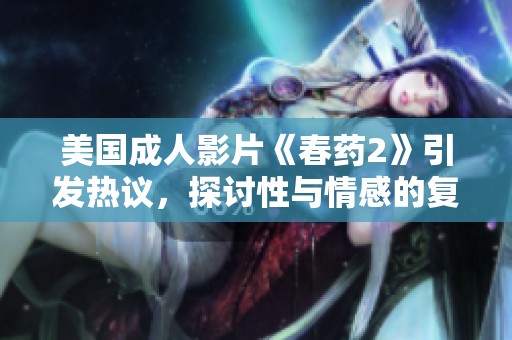 美国成人影片《春药2》引发热议，探讨性与情感的复杂交织