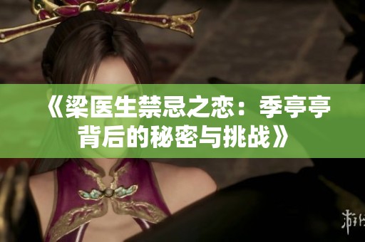 《梁医生禁忌之恋：季亭亭背后的秘密与挑战》