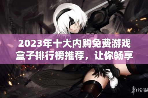 2023年十大内购免费游戏盒子排行榜推荐，让你畅享游戏无限乐趣