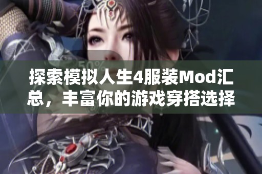 探索模拟人生4服装Mod汇总，丰富你的游戏穿搭选择！