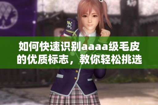 如何快速识别aaaa级毛皮的优质标志，教你轻松挑选皮草