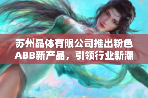 苏州晶体有限公司推出粉色ABB新产品，引领行业新潮流