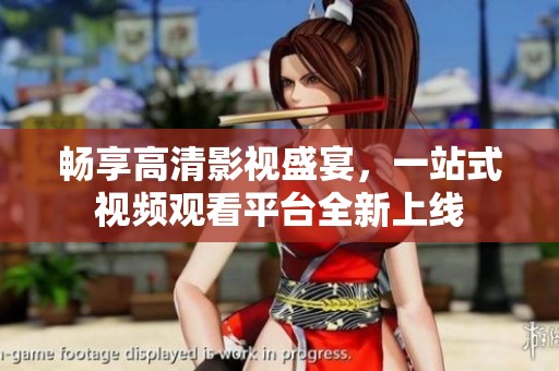 畅享高清影视盛宴，一站式视频观看平台全新上线