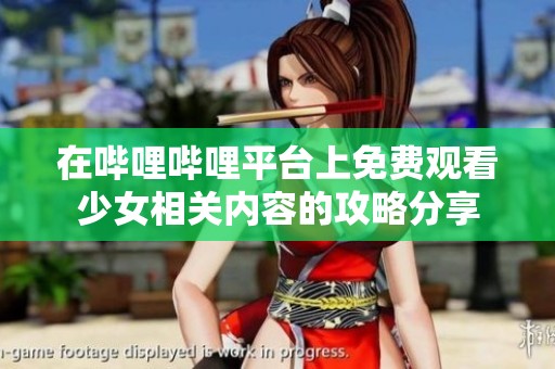 在哔哩哔哩平台上免费观看少女相关内容的攻略分享