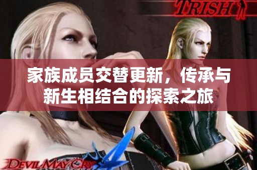 家族成员交替更新，传承与新生相结合的探索之旅