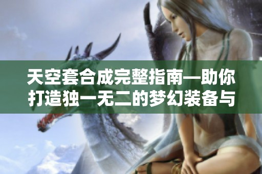 天空套合成完整指南—助你打造独一无二的梦幻装备与铜仁攻略分享