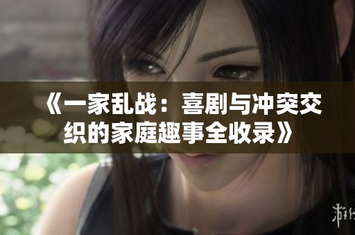《一家乱战：喜剧与冲突交织的家庭趣事全收录》