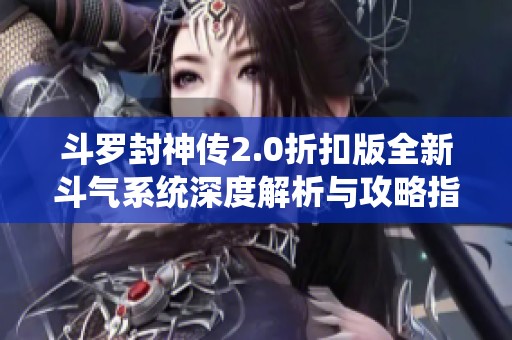 斗罗封神传2.0折扣版全新斗气系统深度解析与攻略指南