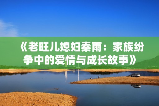 《老旺儿媳妇秦雨：家族纷争中的爱情与成长故事》