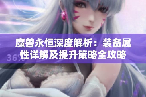 魔兽永恒深度解析：装备属性详解及提升策略全攻略