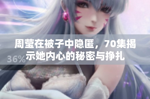 周莹在被子中隐匿，70集揭示她内心的秘密与挣扎