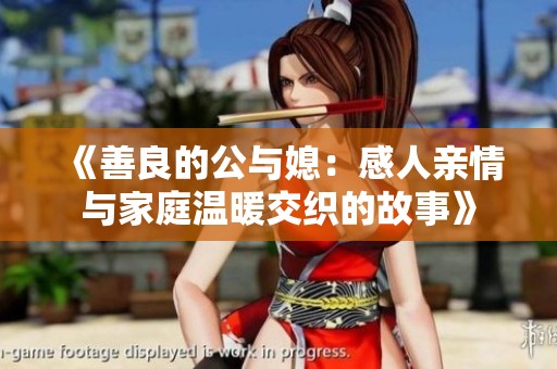 《善良的公与媳：感人亲情与家庭温暖交织的故事》