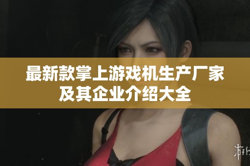 最新款掌上游戏机生产厂家及其企业介绍大全