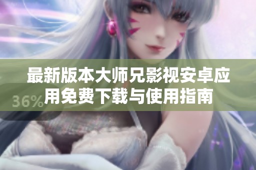 最新版本大师兄影视安卓应用免费下载与使用指南