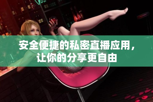 安全便捷的私密直播应用，让你的分享更自由