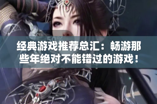 经典游戏推荐总汇：畅游那些年绝对不能错过的游戏！