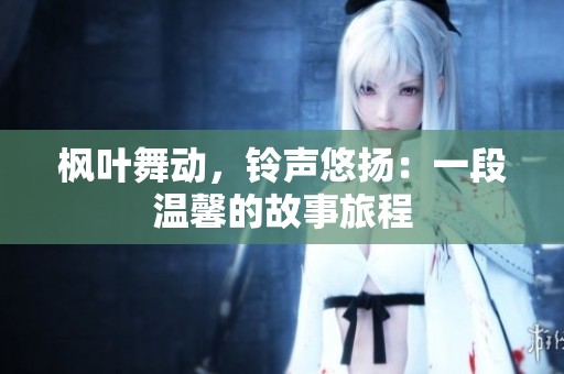 枫叶舞动，铃声悠扬：一段温馨的故事旅程