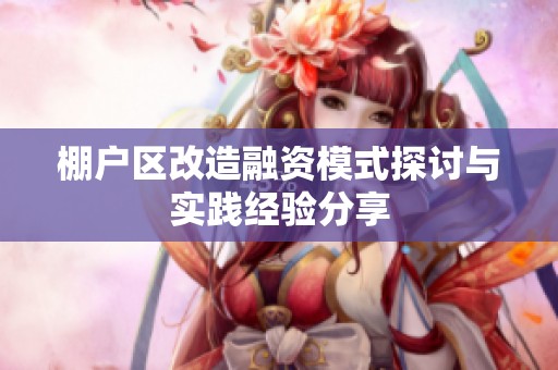 棚户区改造融资模式探讨与实践经验分享