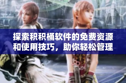 探索积积桶软件的免费资源和使用技巧，助你轻松管理信息