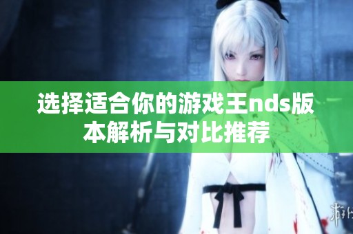 选择适合你的游戏王nds版本解析与对比推荐