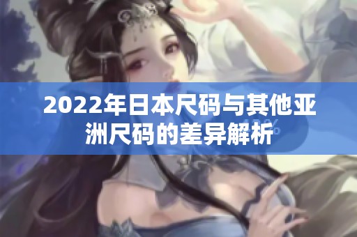 2022年日本尺码与其他亚洲尺码的差异解析