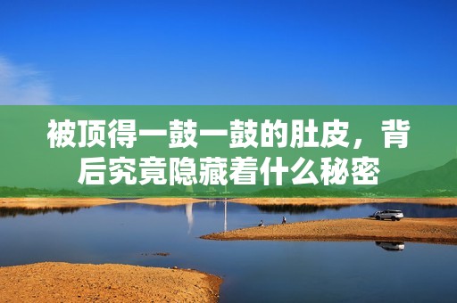 被顶得一鼓一鼓的肚皮，背后究竟隐藏着什么秘密