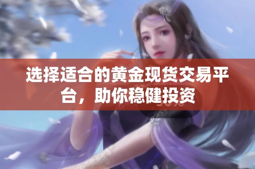 选择适合的黄金现货交易平台，助你稳健投资