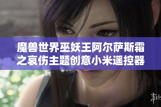 魔兽世界巫妖王阿尔萨斯霜之哀伤主题创意小米遥控器底座设计解析
