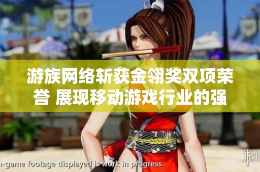 游族网络斩获金翎奖双项荣誉 展现移动游戏行业的强大实力