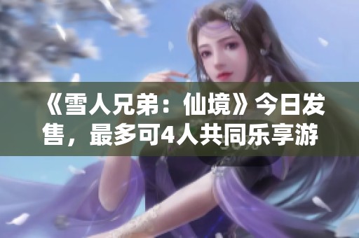 《雪人兄弟：仙境》今日发售，最多可4人共同乐享游戏魅力！