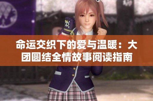 命运交织下的爱与温暖：大团圆结全情故事阅读指南