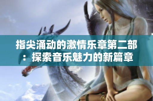 指尖涌动的激情乐章第二部：探索音乐魅力的新篇章
