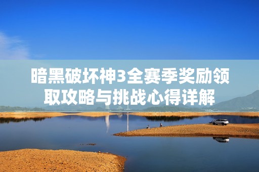 暗黑破坏神3全赛季奖励领取攻略与挑战心得详解