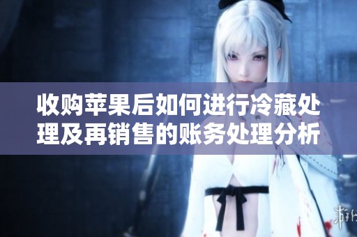 收购苹果后如何进行冷藏处理及再销售的账务处理分析