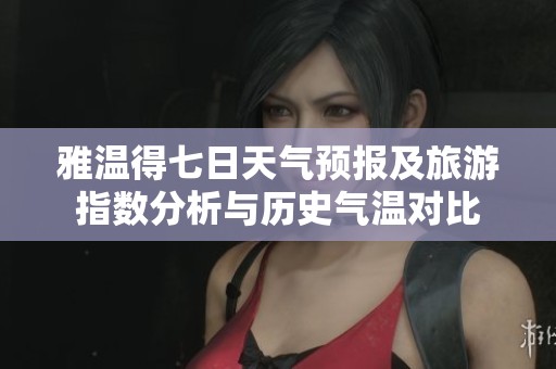 雅温得七日天气预报及旅游指数分析与历史气温对比